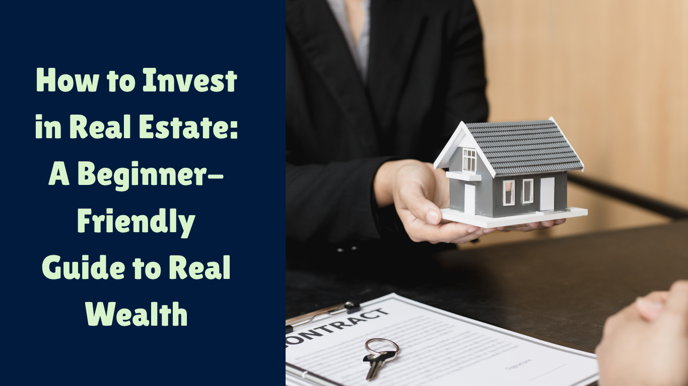 How to Invest in Real Estate: A Beginner-Friendly Guide to